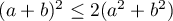 $(a+b)^2\leq 2 (a^2 + b^2)$