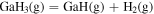 ${{\rm{GaH}}}_{3}\left({\rm{g}}\right)={\rm{GaH}}\left({\rm{g}}\right)+{{\rm{H}}}_{2}\left({\rm{g}}\right)$