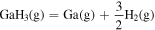 ${{\rm{GaH}}}_{3}\left({\rm{g}}\right)={\rm{Ga}}\left({\rm{g}}\right)+\displaystyle \frac{3}{2}{{\rm{H}}}_{2}\left({\rm{g}}\right)$