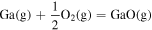 ${\rm{Ga}}\left({\rm{g}}\right)+\displaystyle \frac{1}{2}{{\rm{O}}}_{2}\left({\rm{g}}\right)={\rm{GaO}}\left({\rm{g}}\right)$