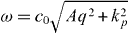 $\omega =c_{0}\sqrt {A q^{2}+k_{p}^{2}}$