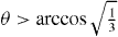 $\theta > \arccos \sqrt {\frac {1}{3}}$