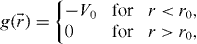$g(\vec r) = \left\{ {\begin{array}{@{}lll@{}} { - V_0 } & {{\rm{for}}} & {r < r_0 ,} \\ 0 & {{\rm{for}}} & {r > r_0}, \end{array}} \right.$