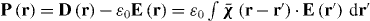 $\mathbf{P}\left ( \mathbf{r}\right ) =\mathbf{D}\left ( \mathbf{r}\right )-\varepsilon _{0}\mathbf{E}\left ( \mathbf{r}\right ) =\varepsilon _{0}\int \bar{\boldsymbol{\chi}}\left ( \mathbf{r-r}^{\prime }\right )\cdot \mathbf{E}\left ( \mathbf{r}^{\prime }\right )\,\mathrm {d}\mathbf{r}^{\prime }$