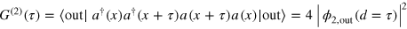 ${{G}^{(2)}}(\tau )=\langle {\rm out}\mid {{a}^{\dagger }}(x){{a}^{\dagger }}(x+\tau )a(x+\tau )a(x)\mid {\rm out}\rangle =4{{\left| {{\phi }_{2,{\rm out}}}(d=\tau ) \right|}^{2}}$