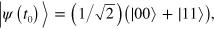 $|\psi \left( {{t}_{0}} \right)\rangle =\left( 1/\sqrt{2} \right)\left( |00\rangle +|11\rangle \right),$