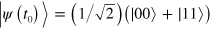 $|\psi \left( {{t}_{0}} \right)\rangle =\left( 1/\sqrt{2} \right)\left( |00\rangle +|11\rangle \right)$