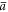 $\bar{a}$