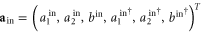 ${{{\bf a}}_{{\rm in}}}={{\left( a_{1}^{{\rm in}},a_{2}^{{\rm in}},{{b}^{{\rm in}}},a{{_{1}^{{\rm in}}}^{\dagger }},a{{_{2}^{{\rm in}}}^{\dagger }},{{b}^{{\rm in}}}^{\dagger } \right)}^{T}}$