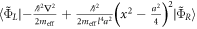 $\langle {\tilde{{\rm{\Phi }}}}_{L}| -\tfrac{{{\hslash }}^{2}{{\rm{\nabla }}}^{2}}{2{m}_{\mathrm{eff}}}+\tfrac{{{\hslash }}^{2}}{2{m}_{\mathrm{eff}}{l}^{4}{a}^{2}}{\left({x}^{2}-\tfrac{{a}^{2}}{4}\right)}^{2}| {\tilde{{\rm{\Phi }}}}_{R}\rangle $