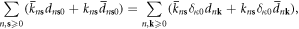 $\displaystyle \sum _{n,{\bf{s}}\geqslant 0}({\bar{k}}_{n{\bf{s}}}{d}_{n{\bf{s}}0}+{k}_{n{\bf{s}}}{\bar{d}}_{n{\bf{s}}0})=\displaystyle \sum _{n,{\bf{k}}\geqslant 0}({\bar{k}}_{n{\bf{s}}}{\delta }_{\kappa 0}{d}_{n{\bf{k}}}+{k}_{n{\bf{s}}}{\delta }_{\kappa 0}{\bar{d}}_{n{\bf{k}}}),$