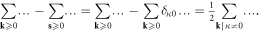 $\displaystyle \sum _{{\bf{k}}\geqslant 0}\ldots \,-\,\displaystyle \sum _{{\bf{s}}\geqslant 0}\ldots \,=\,\displaystyle \sum _{{\bf{k}}\geqslant 0}\ldots \,-\,\displaystyle \sum _{{\bf{k}}\geqslant 0}{\delta }_{\kappa 0}\ldots \,=\,\tfrac{1}{2}\displaystyle \sum _{{\bf{k}}| \kappa \ne 0}\ldots .$