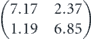 $\left(\begin{matrix}\hfill 7.17\hfill & \hfill 2.37\hfill \\ \hfill 1.19\hfill & \hfill 6.85\hfill \end{matrix}\right)$