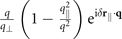 $\frac{q}{{q}_{\perp }}\left(1-\frac{{q}_{{\Vert}}^{2}}{{q}^{2}}\right){\mathrm{e}}^{\text{i}\delta {\mathbf{r}}_{{\Vert}}\cdot \mathbf{q}}$