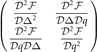 $\left(\begin{matrix}\hfill \frac{{\mathcal{D}}^{2}\mathcal{F}}{\mathcal{D}{{\Delta}}^{2}}\hfill & \hfill \frac{{\mathcal{D}}^{2}\mathcal{F}}{\mathcal{D}{\Delta}\mathcal{D}q}\hfill \\ \hfill \frac{{\mathcal{D}}^{2}\mathcal{F}}{\mathcal{D}q\mathcal{D}{\Delta}}\hfill & \hfill \frac{{\mathcal{D}}^{2}\mathcal{F}}{\mathcal{D}{q}^{2}}\hfill \end{matrix}\right)$