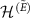 $\mathcal{H}^{(\tilde{E})}$