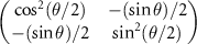 $\begin{pmatrix} \cos^2(\theta/2) & -(\sin \theta) /2 \\ -(\sin \theta) /2 & \sin^2(\theta/2) \end{pmatrix}$