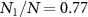 $N_{1}/N = 0.77$