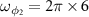 $\omega_{\phi_{2}} = 2\pi\times 6$