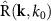 $\hat{\text{R}}(\mathbf{k},k_0)$