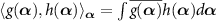 $\langle{g(\boldsymbol{\alpha}), h(\boldsymbol{\alpha})}\rangle_{\boldsymbol{\alpha}} = \int \overline{g(\boldsymbol{\alpha}) } h(\boldsymbol{\alpha}) d \boldsymbol{\alpha}$