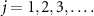 $j = 1, 2, 3, \ldots.$