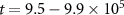 $t = 9.5-9.9 \times 10^5$