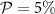 $\mathcal{P} = 5\%$