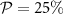 $\mathcal{P} = 25\%$