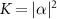 $K = |\alpha|^{2}$