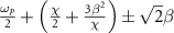 $\frac{{{\omega _p}}}{2} + \left( {\frac{\chi }{2} + \frac{{3{\beta ^2}}}{\chi }} \right) \pm \sqrt 2 \beta $