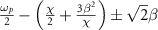 $\frac{{{\omega _p}}}{2} - \left( {\frac{\chi }{2} + \frac{{3{\beta ^2}}}{\chi }} \right) \pm \sqrt 2 \beta $