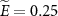 $\widetilde{E} = 0.25$