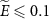 $\widetilde E \unicode{x2A7D} 0.1$