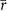 $\overline{r}$