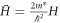 $\bar{H}=\tfrac{2{m}^{* }}{{{\hslash }}^{2}}H$