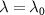 $\lambda = \lambda_0$