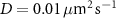 $D = 0.01\,\mu\textrm^2\,\textrm^$