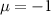 $\mu = -1$