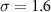 $\sigma = 1.6$