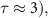 $\tau \approx 3),}$