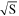 $\sqrt{{\rm{S}}}$