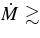 $\dot{M}\gtrsim$