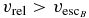 $v_{{\rm rel}} > v_{{\rm esc}_{B}}$
