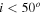 $i\lt {{50}^{\circ}}$