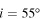 $i={{55}^{{\circ{}}}}$