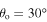 ${{\theta }_{{\rm o}}}={{30}^{{\circ{}}}}$