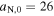 ${a}_{{\rm{N}},0}=26$
