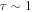 $\tau \sim 1$