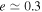 $e\simeq 0.3$